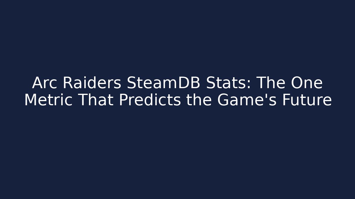 Arc Raiders SteamDB Stats: The One Metric That Predicts the Game’s Future