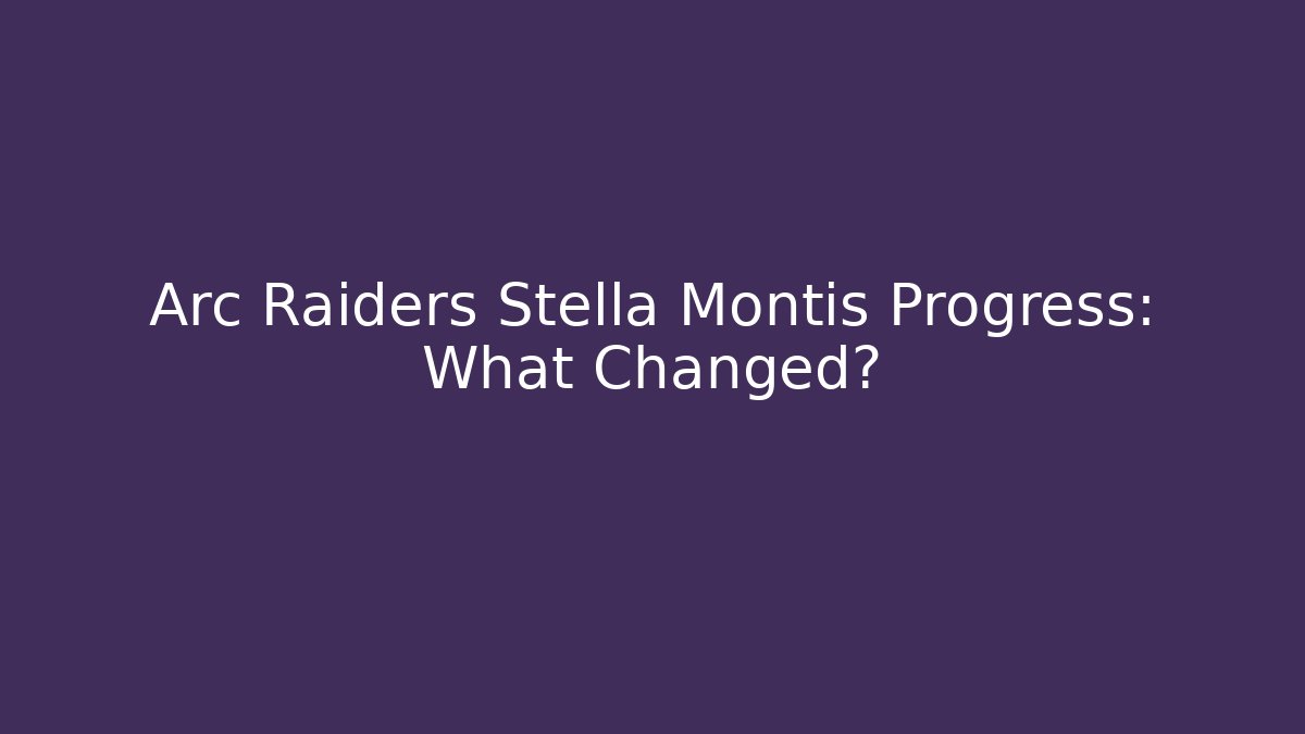 Arc Raiders Stella Montis Progress: What Changed?