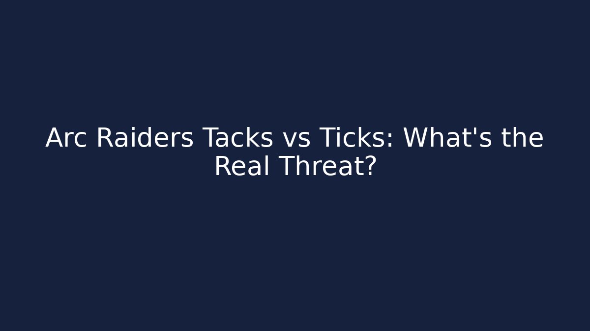 Arc Raiders Tacks vs Ticks: What’s the Real Threat?