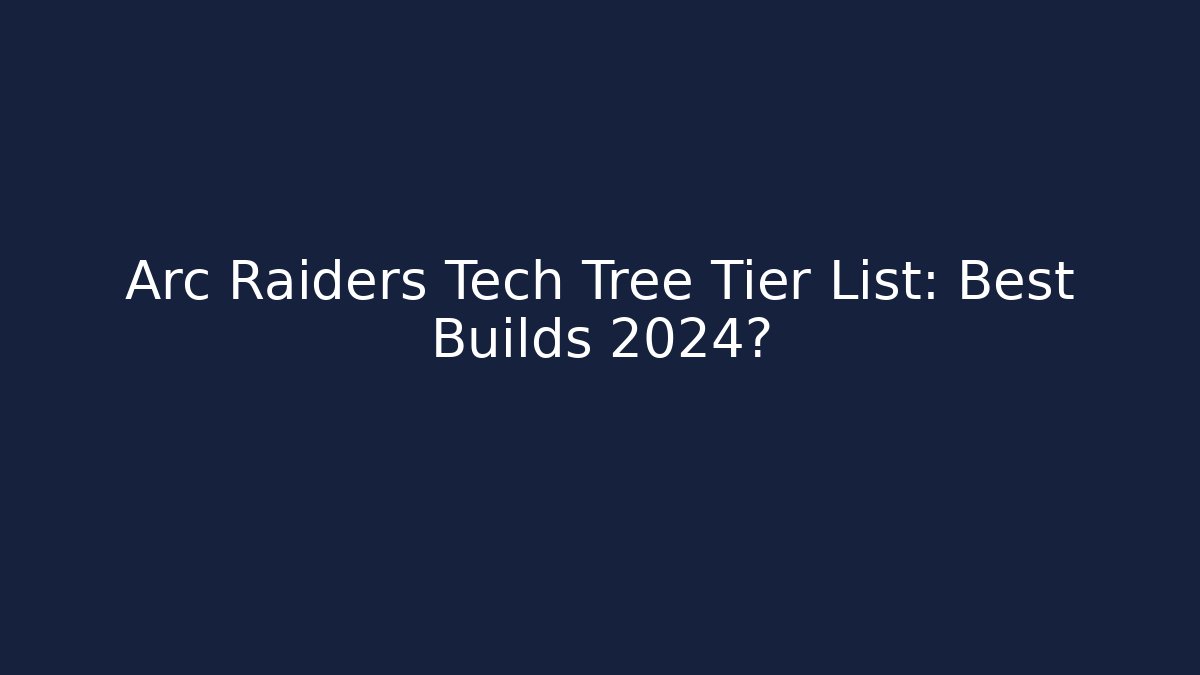 Arc Raiders Tech Tree Tier List: Best Builds 2024?