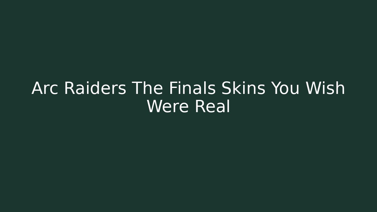 Arc Raiders The Finals Skins You Wish Were Real