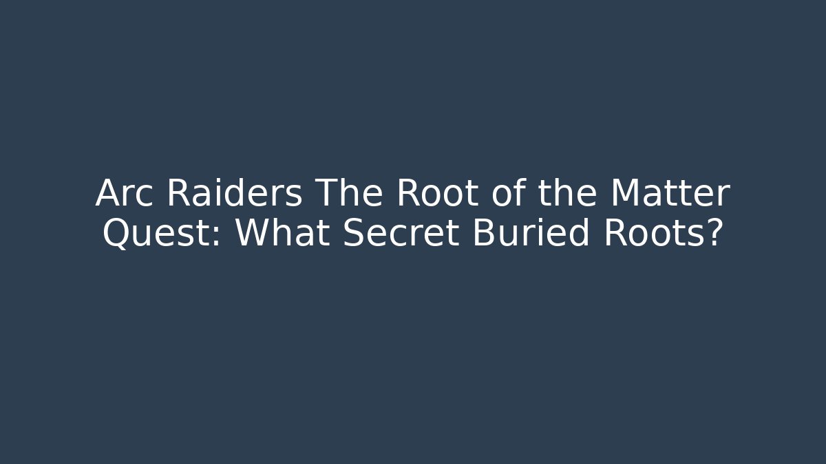 Arc Raiders The Root of the Matter Quest: What Secret Buried Roots?