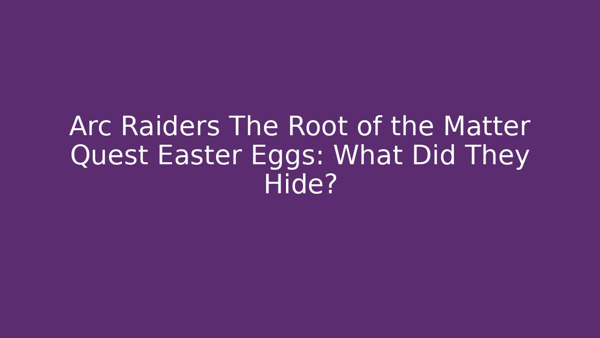 Arc Raiders The Root of the Matter Quest Easter Eggs: What Did They Hide?
