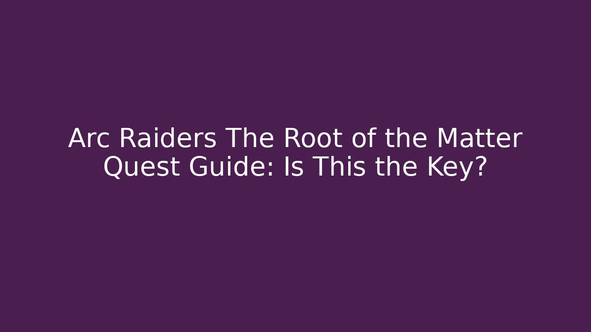Arc Raiders The Root of the Matter Quest Guide: Is This the Key?