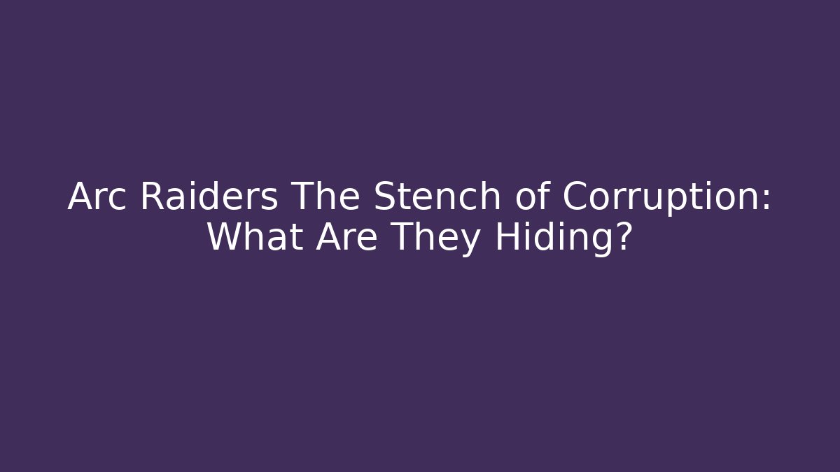 Arc Raiders The Stench of Corruption: What Are They Hiding?