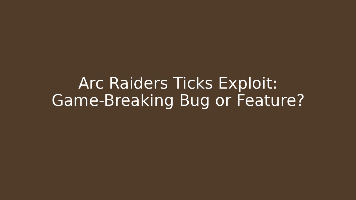 Arc Raiders Ticks Exploit: Game-Breaking Bug or Feature?