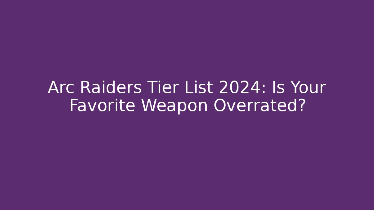 Arc Raiders Tier List 2024: Is Your Favorite Weapon Overrated?