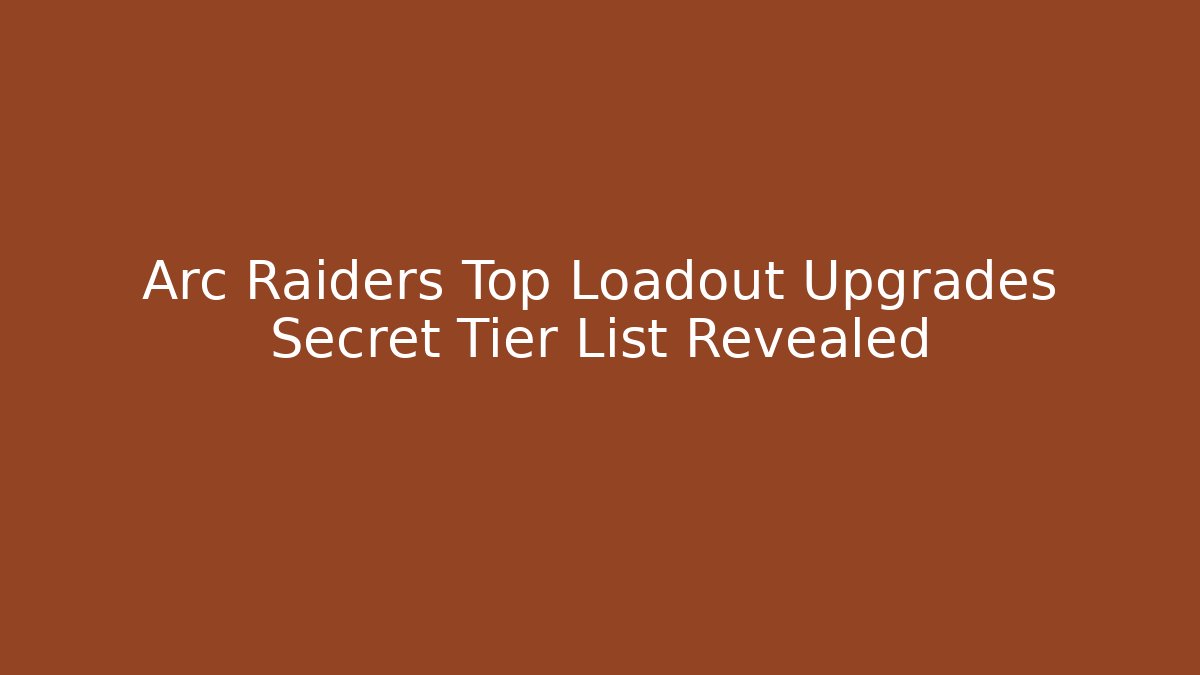 Arc Raiders Top Loadout Upgrades Secret Tier List Revealed - Critter Realm