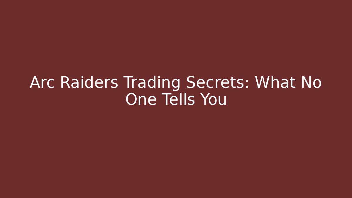 Arc Raiders Trading Secrets: What No One Tells You