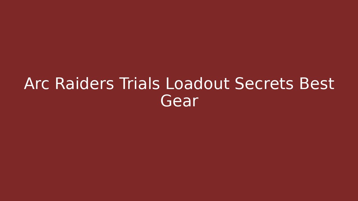 Arc Raiders Trials Loadout Secrets Best Gear