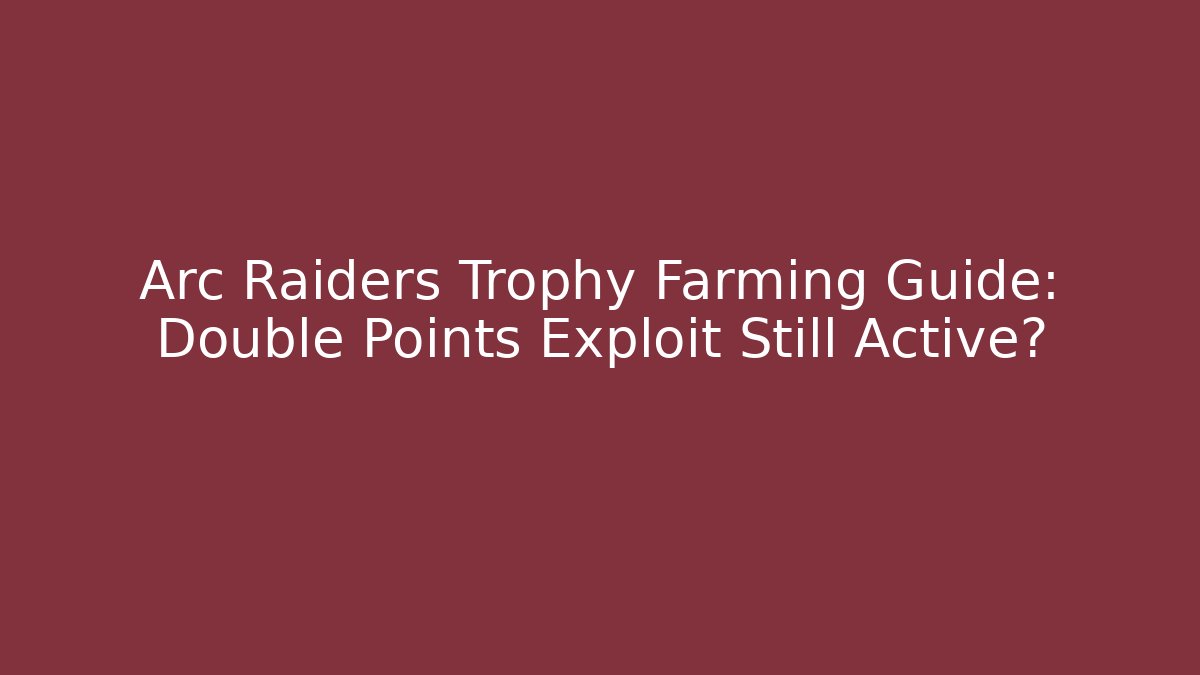 Arc Raiders Trophy Farming Guide: Double Points Exploit Still Active? - Critter Realm