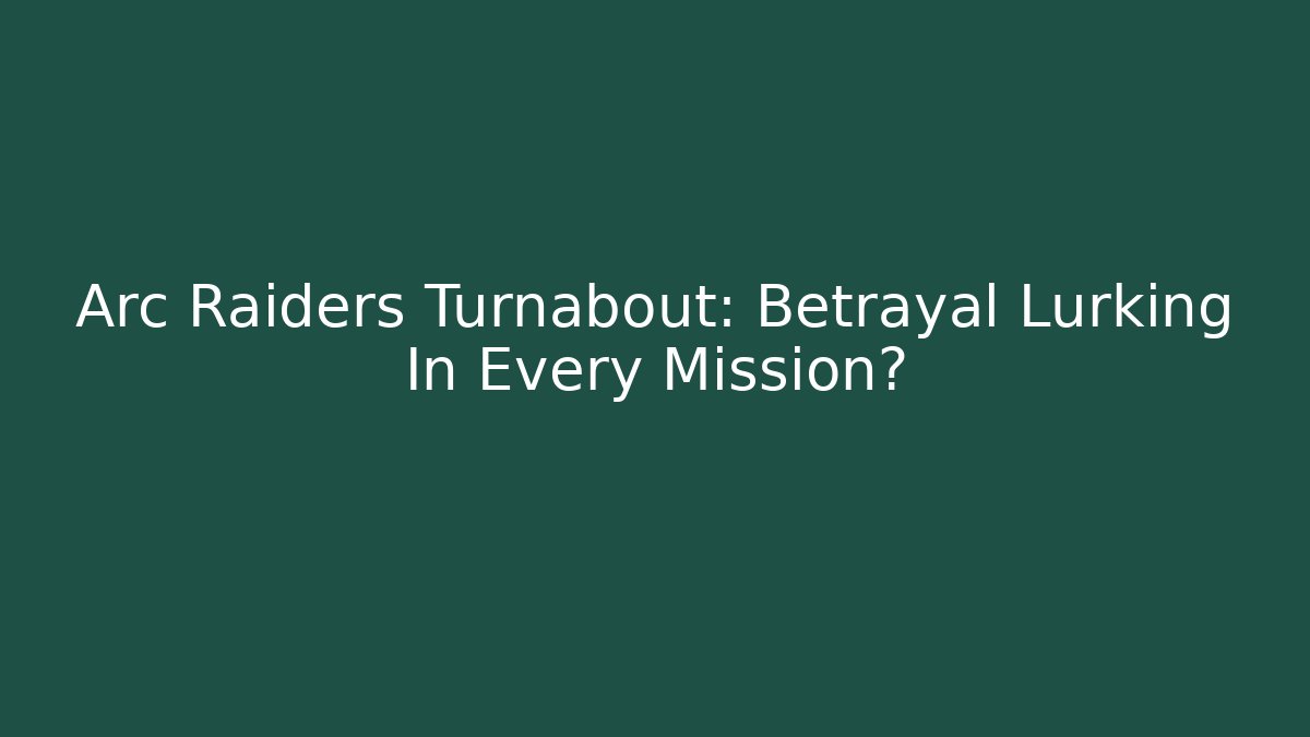 Arc Raiders Turnabout: Betrayal Lurking In Every Mission? - Critter Realm