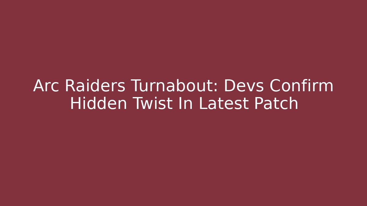Arc Raiders Turnabout: Devs Confirm Hidden Twist In Latest Patch