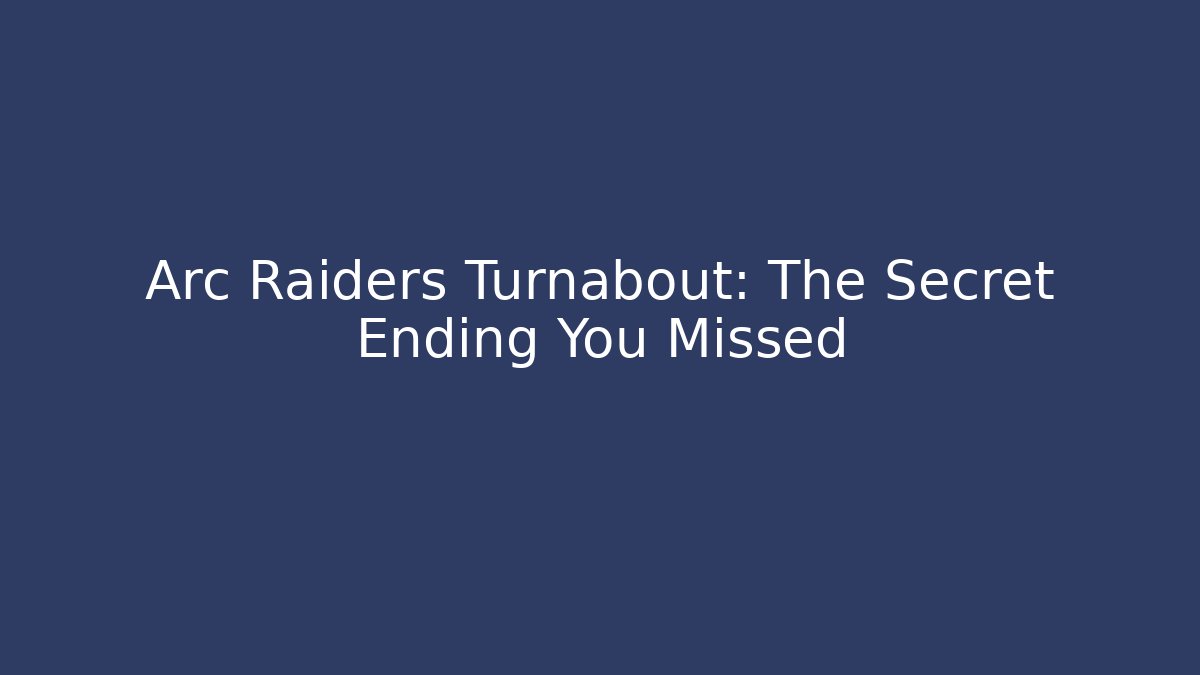 Arc Raiders Turnabout: The Secret Ending You Missed