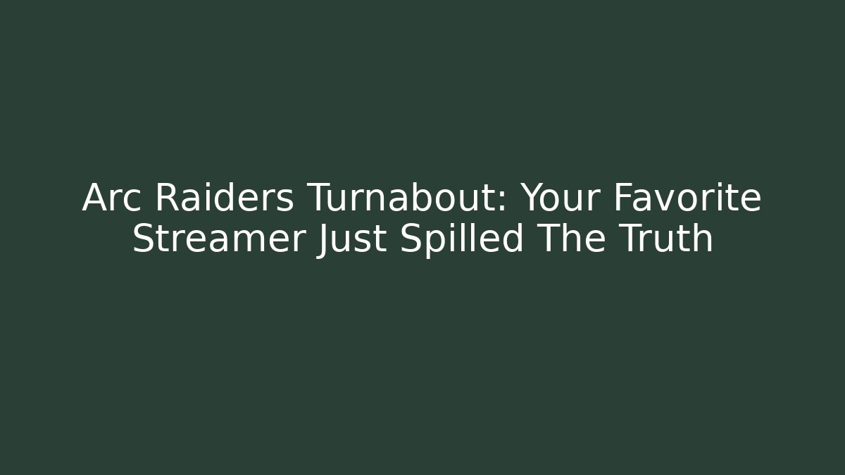 Arc Raiders Turnabout: Your Favorite Streamer Just Spilled The Truth