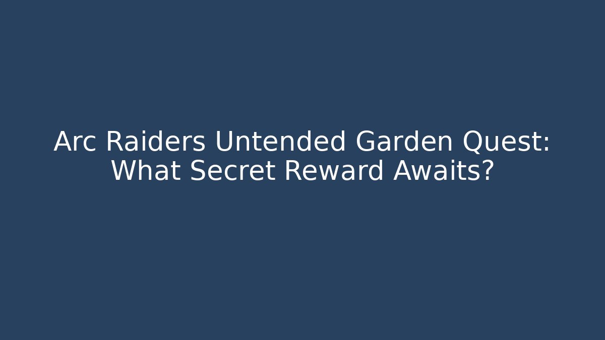 Arc Raiders Untended Garden Quest: What Secret Reward Awaits?