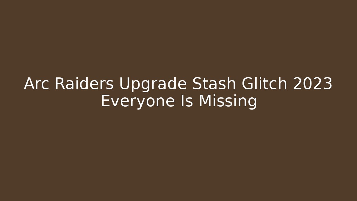 Arc Raiders Upgrade Stash Glitch 2023 Everyone Is Missing