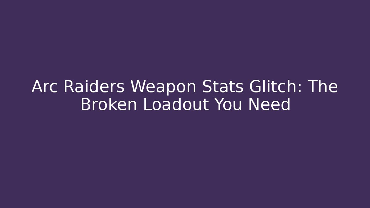 Arc Raiders Weapon Stats Glitch: The Broken Loadout You Need