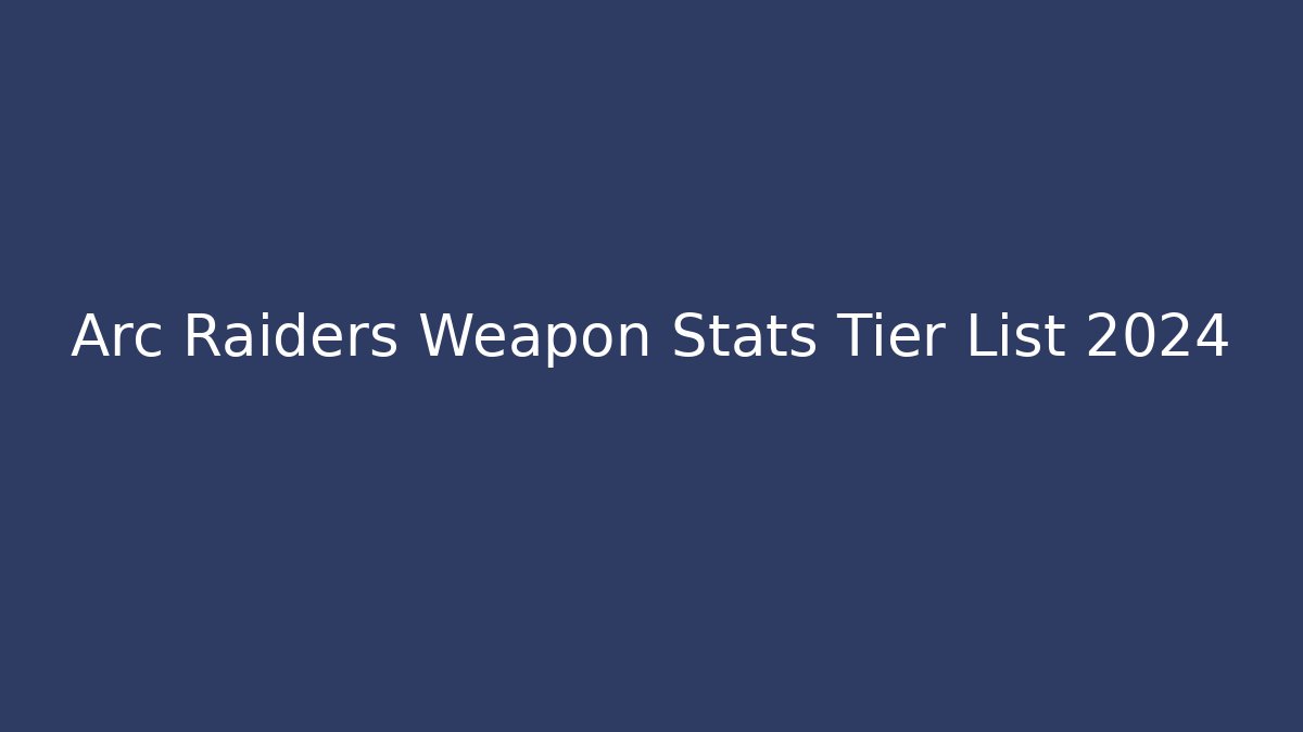 Arc Raiders Weapon Stats Tier List 2024 - Critter Realm
