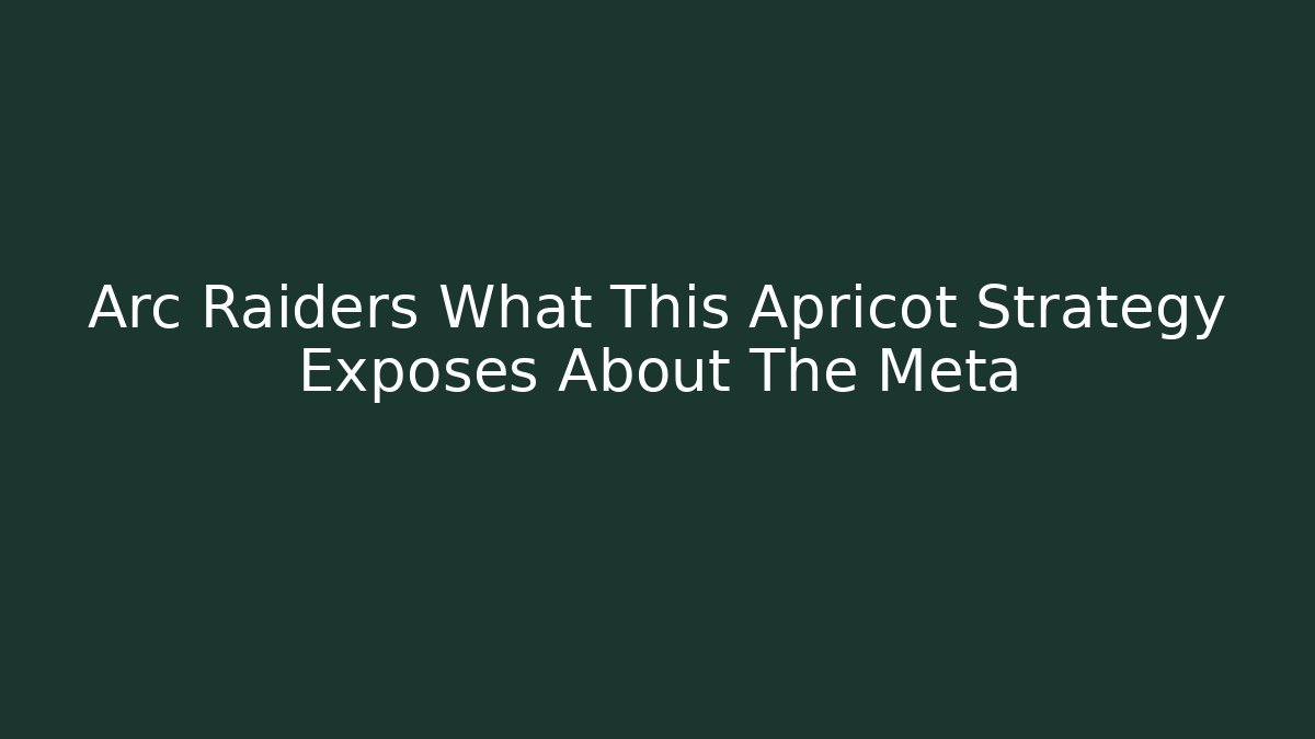 Arc Raiders What This Apricot Strategy Exposes About The Meta