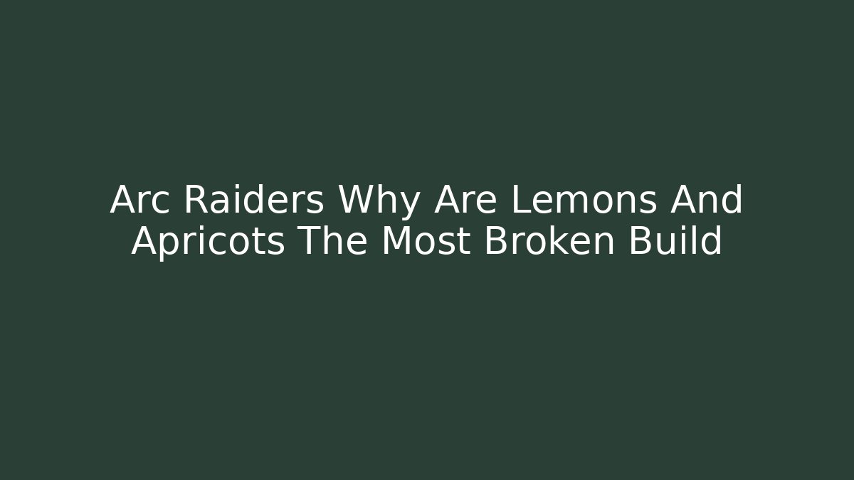 Arc Raiders Why Are Lemons And Apricots The Most Broken Build