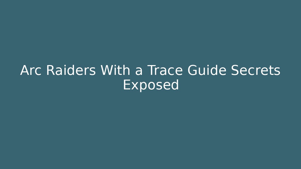 Arc Raiders With a Trace Guide Secrets Exposed