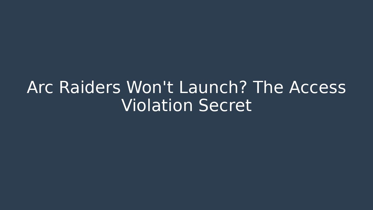 Arc Raiders Won't Launch? The Access Violation Secret