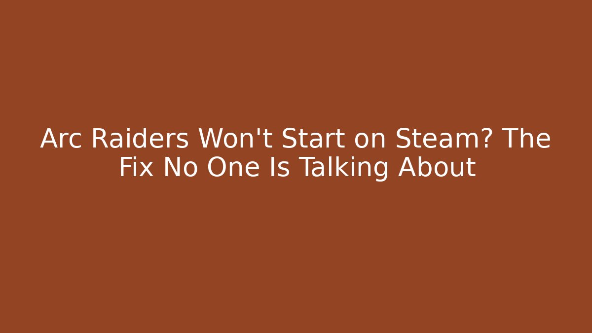 Arc Raiders Won't Start on Steam? The Fix No One Is Talking About