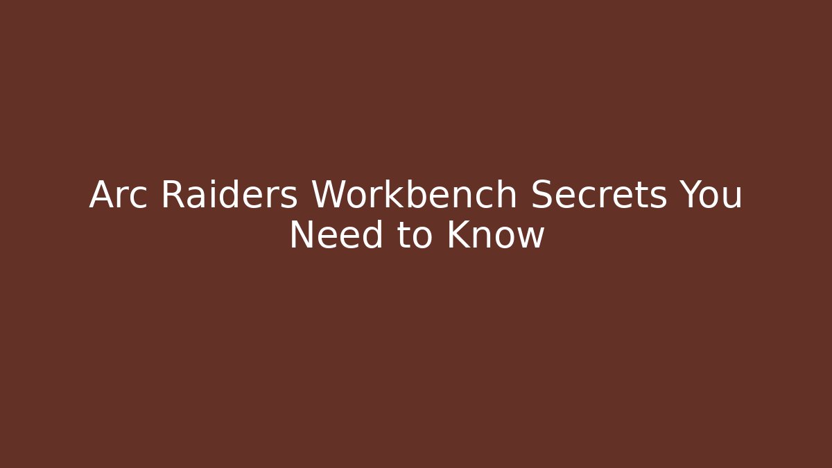 Arc Raiders Workbench Secrets You Need to Know