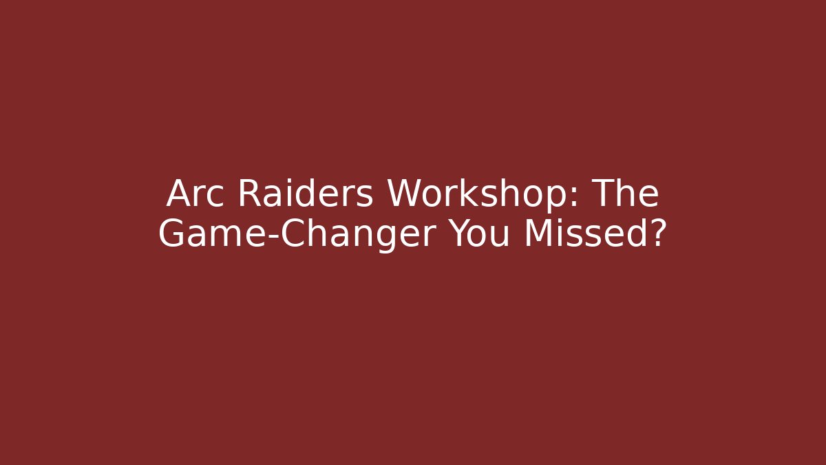 Arc Raiders Workshop: The Game-Changer You Missed?