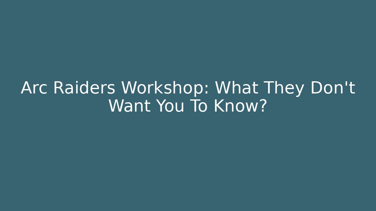 Arc Raiders Workshop: What They Don't Want You To Know?