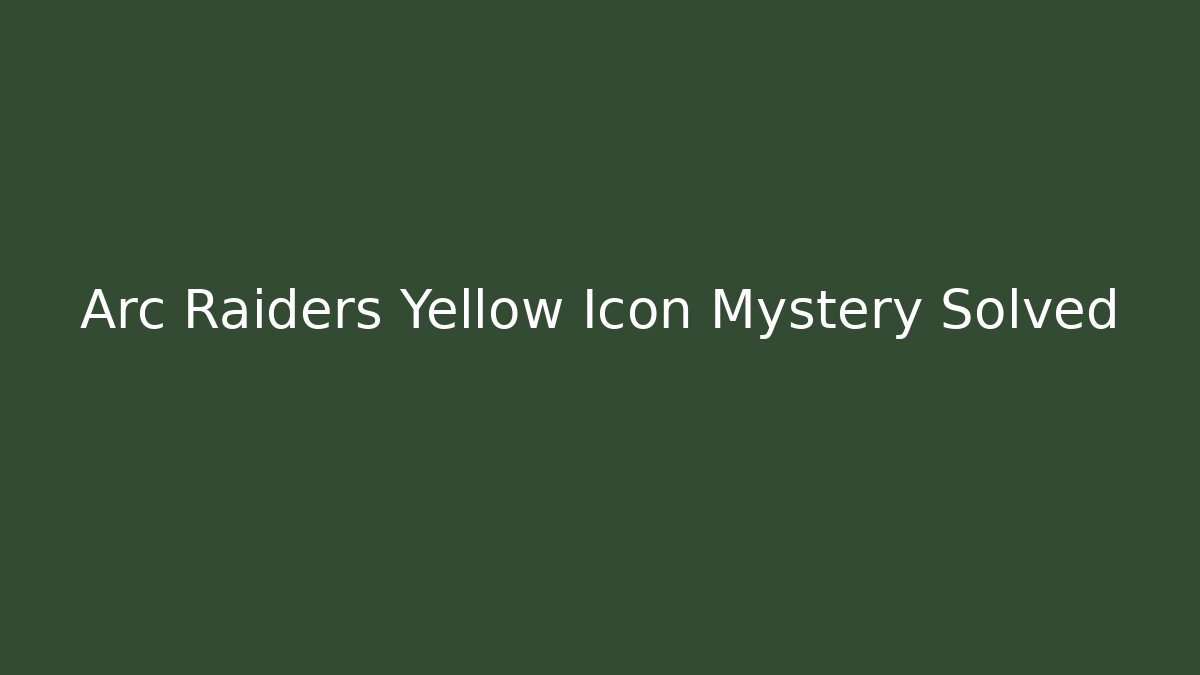 Arc Raiders Yellow Icon Mystery Solved