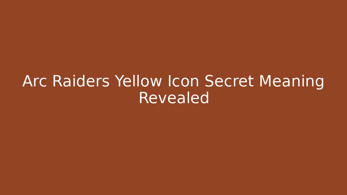Arc Raiders Yellow Icon Secret Meaning Revealed