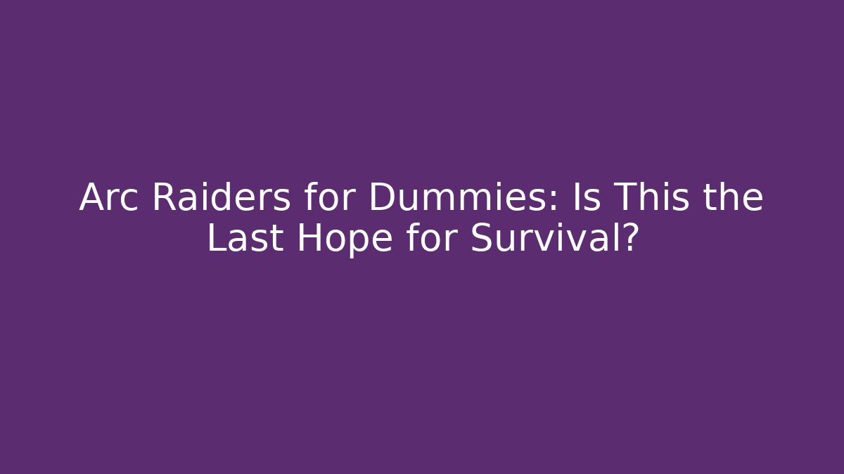Arc Raiders for Dummies: Is This the Last Hope for Survival?