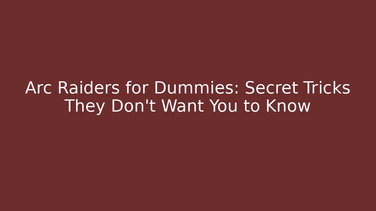 Arc Raiders for Dummies: Secret Tricks They Don’t Want You to Know