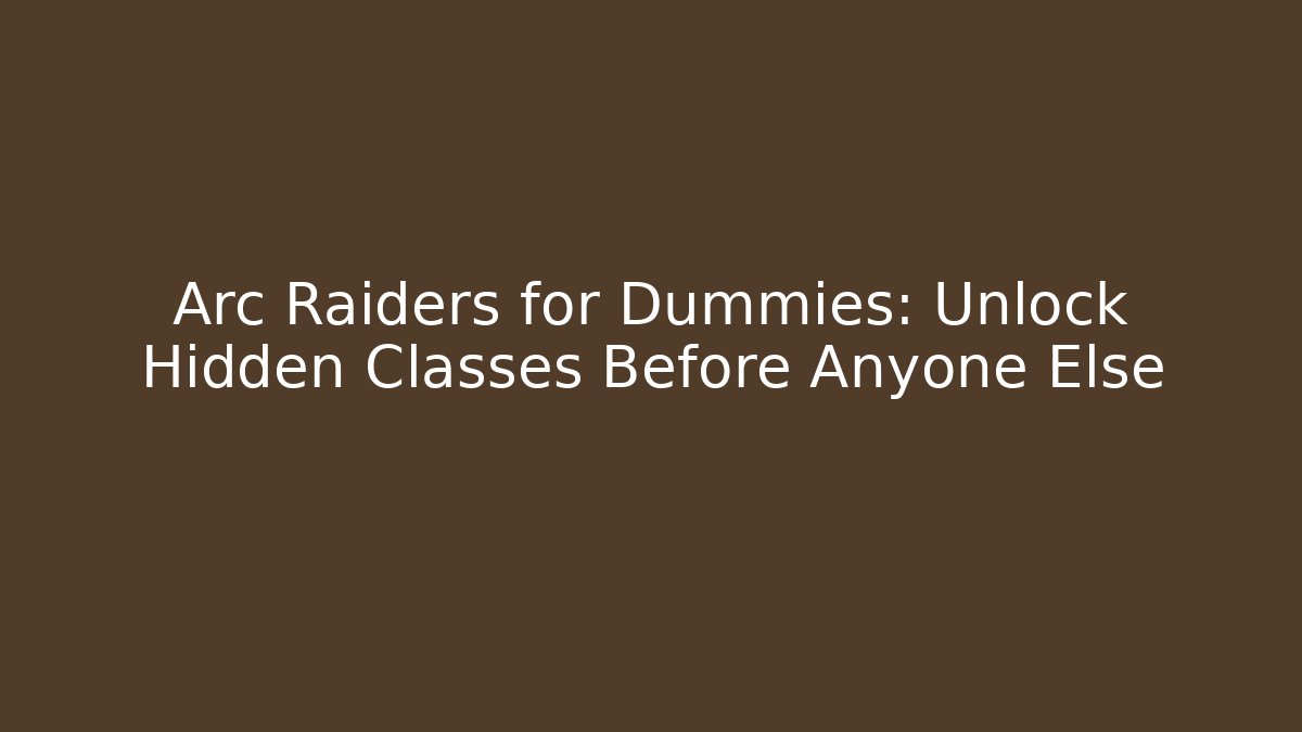 Arc Raiders for Dummies: Unlock Hidden Classes Before Anyone Else