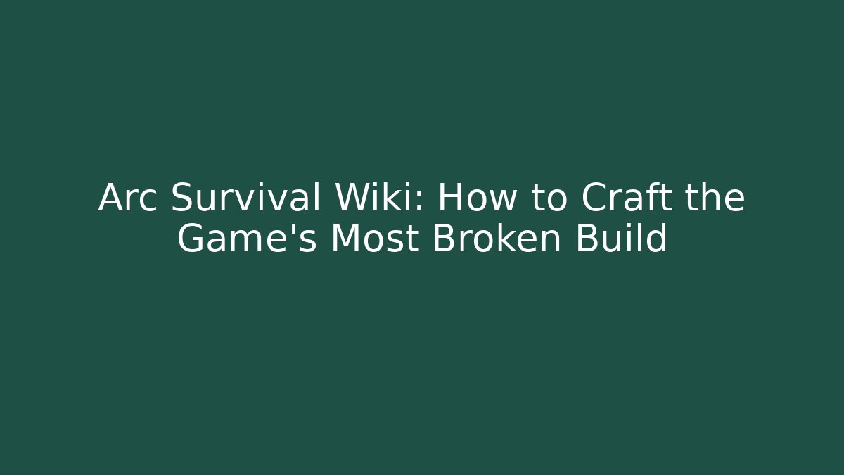 Arc Survival Wiki: How to Craft the Game’s Most Broken Build