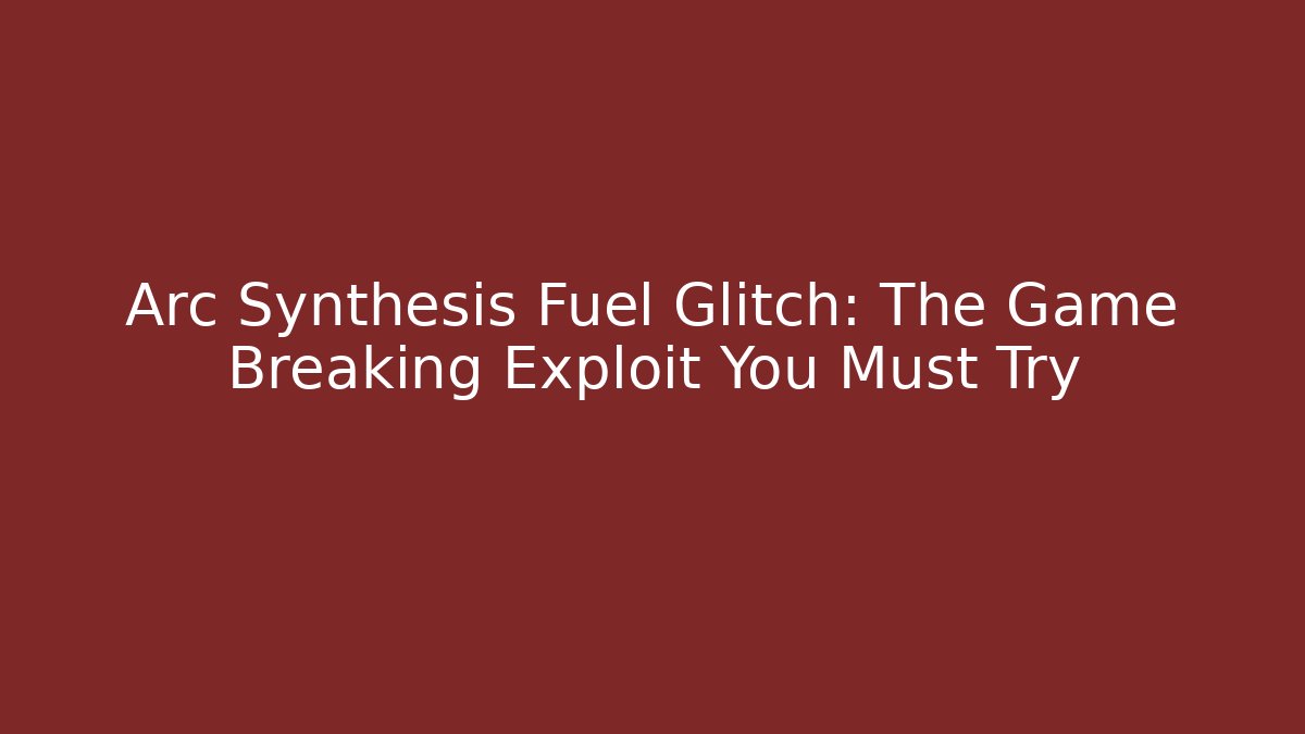Arc Synthesis Fuel Glitch: The Game Breaking Exploit You Must Try