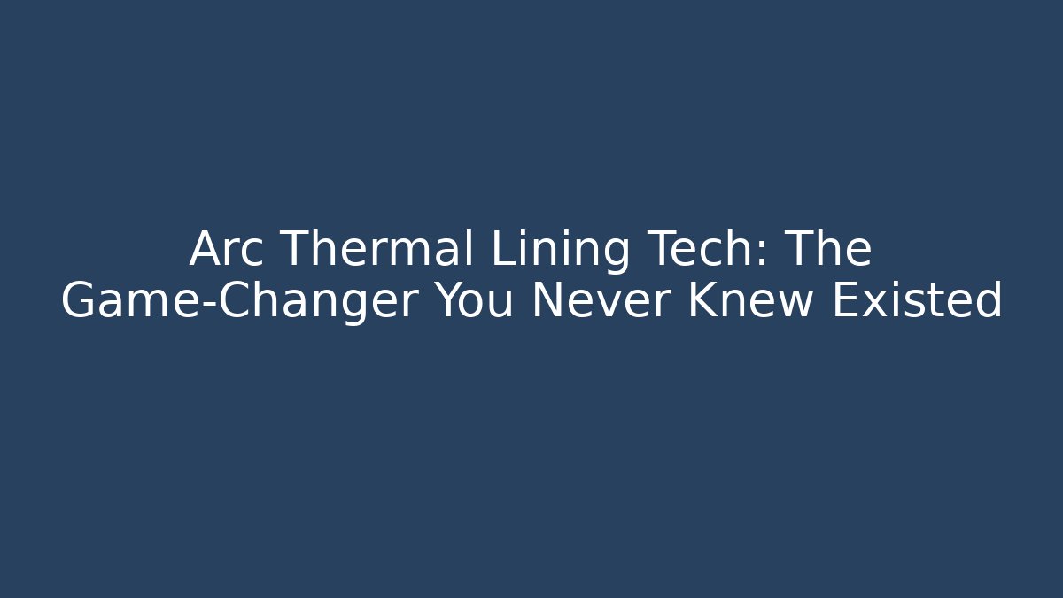 Arc Thermal Lining Tech: The Game-Changer You Never Knew Existed - Critter Realm