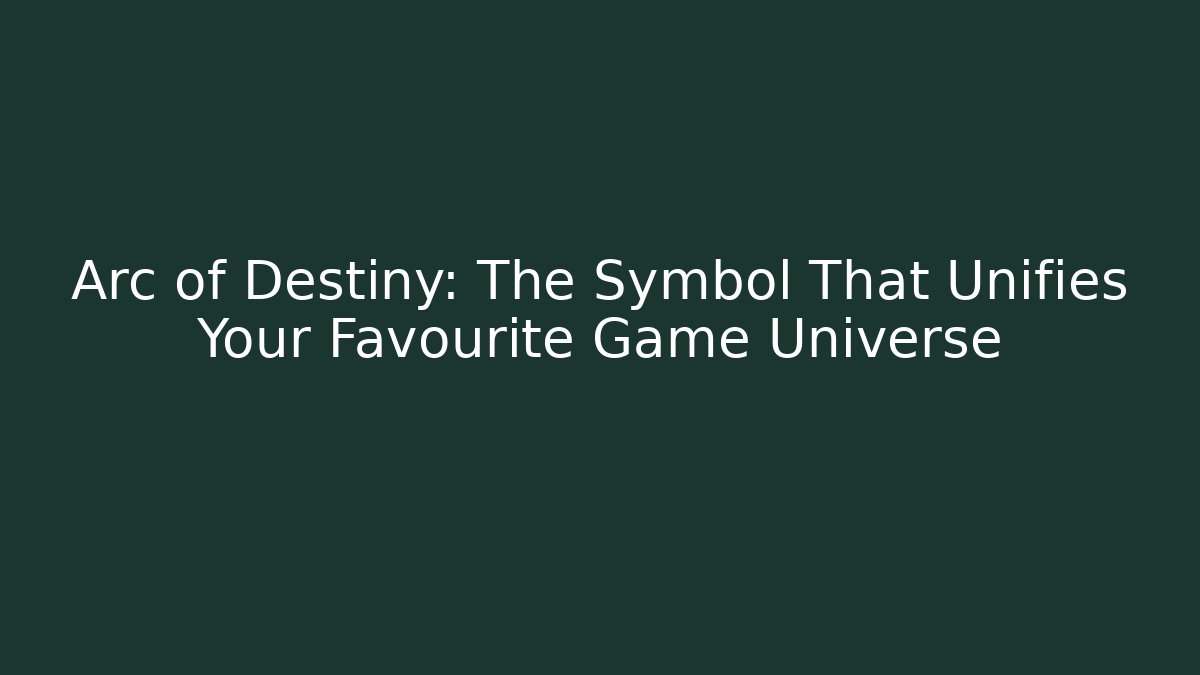 Arc of Destiny: The Symbol That Unifies Your Favourite Game Universe