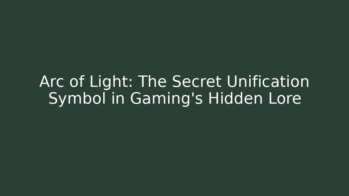 Arc of Light: The Secret Unification Symbol in Gaming's Hidden Lore