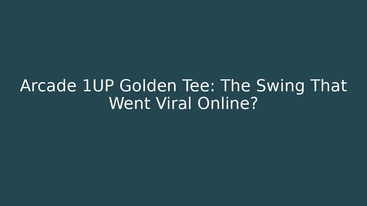 Arcade 1UP Golden Tee: The Swing That Went Viral Online?