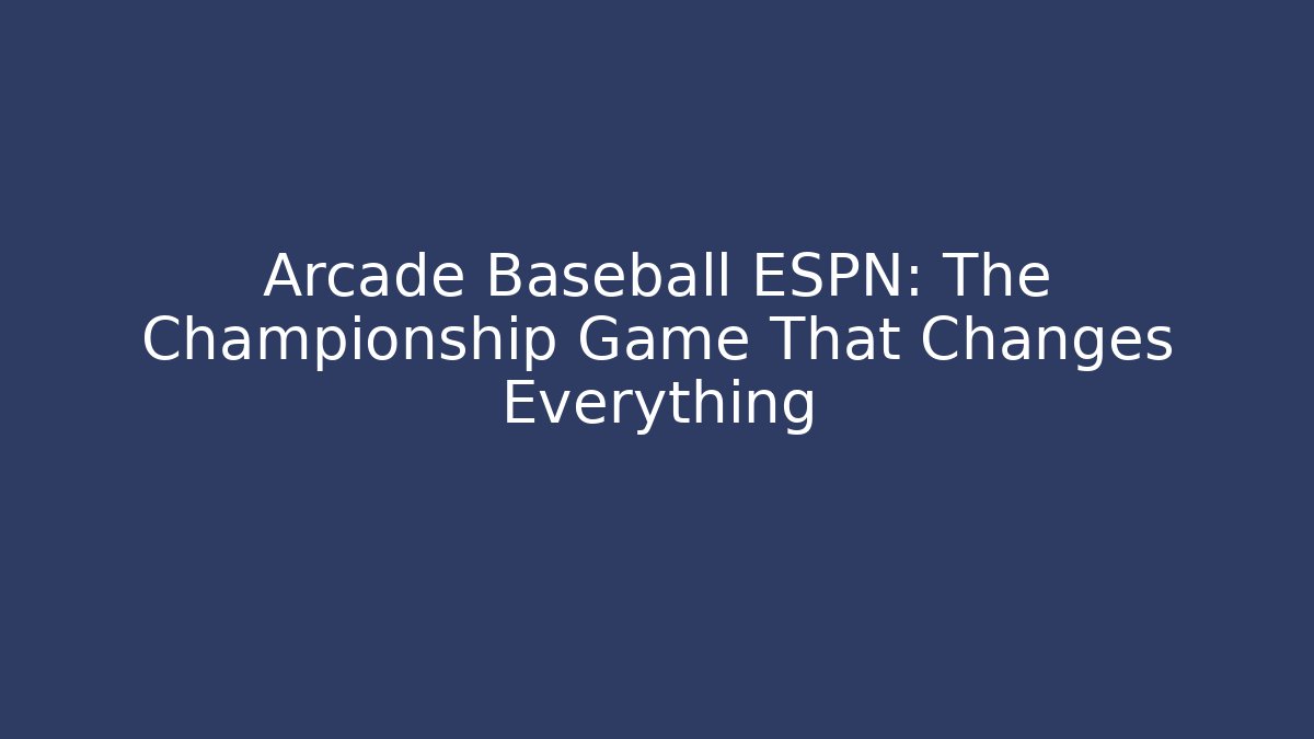 Arcade Baseball ESPN: The Championship Game That Changes Everything