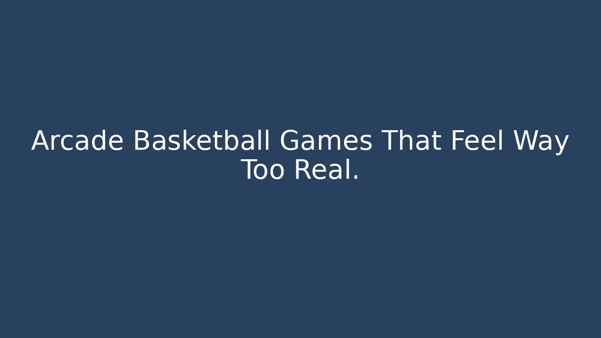 Arcade Basketball Games That Feel Way Too Real.