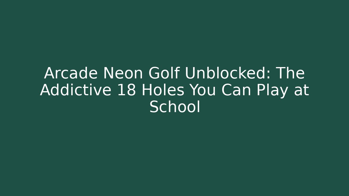 Arcade Neon Golf Unblocked: The Addictive 18 Holes You Can Play at School