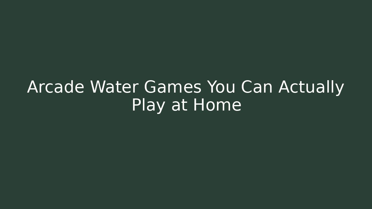 Arcade Water Games You Can Actually Play at Home
