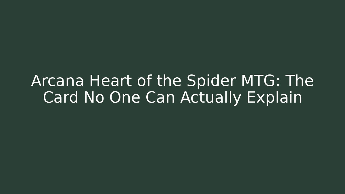 Arcana Heart of the Spider MTG: The Card No One Can Actually Explain