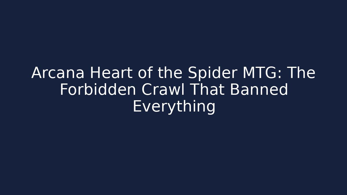 Arcana Heart of the Spider MTG: The Forbidden Crawl That Banned Everything