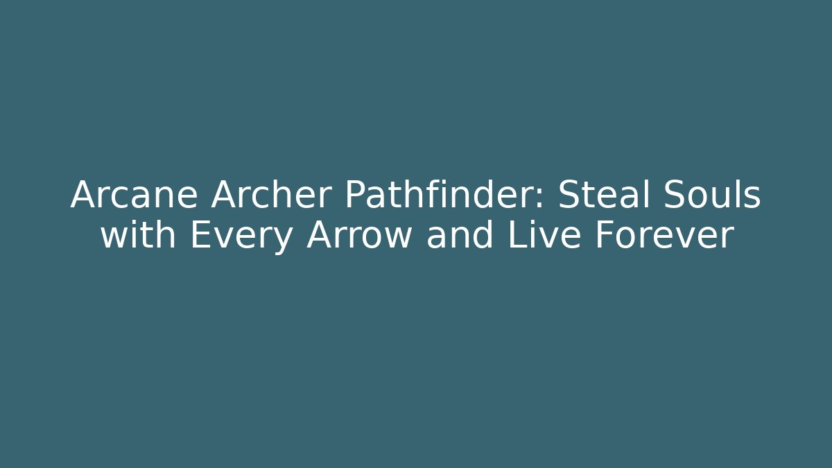 Arcane Archer Pathfinder: Steal Souls with Every Arrow and Live Forever