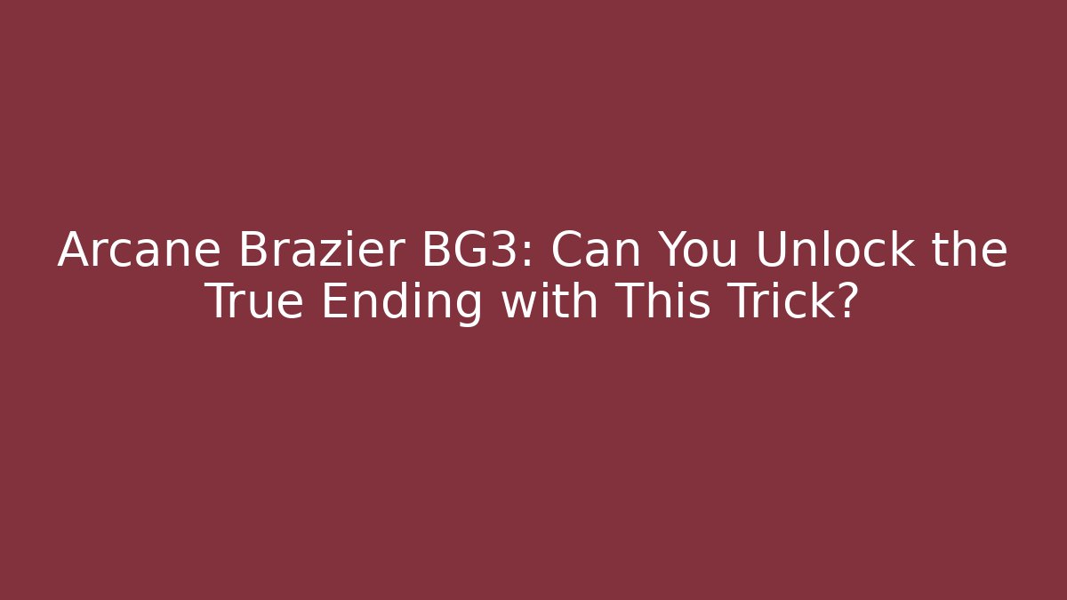 Arcane Brazier BG3: Can You Unlock the True Ending with This Trick?